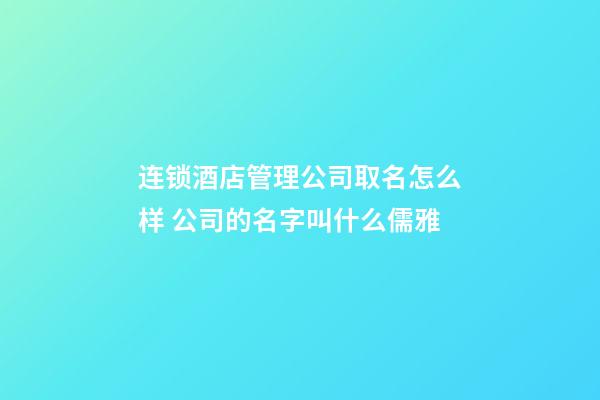 连锁酒店管理公司取名怎么样 公司的名字叫什么儒雅-第1张-公司起名-玄机派